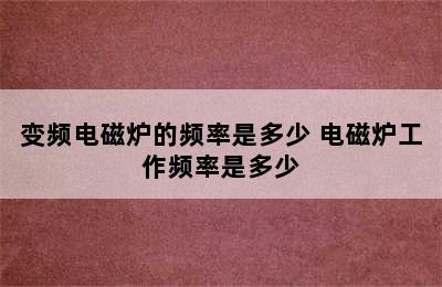 变频电磁炉的频率是多少 电磁炉工作频率是多少